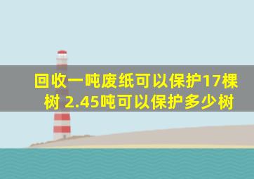 回收一吨废纸可以保护17棵树 2.45吨可以保护多少树